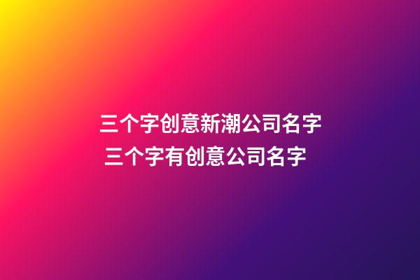 三个字创意新潮公司名字 三个字有创意公司名字